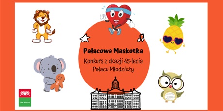 PAŁACOWA MASKOTKA - Konkurs z okazji 45-lecia Pałacu Młodzieży