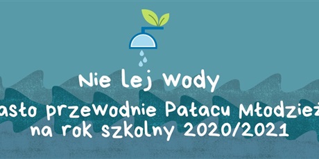 Nie lej wody - hasło przewodnie Pałacu Młodzieży na rok szkolny 2020/2021