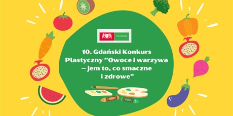 10. Gdański Konkurs Plastyczny "OWOCE I WARZYWA - JEM TO CO SMACZNE I ZDROWE"