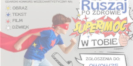Powiększ grafikę: ✅Zrealizowany - Gdański Konkurs Wszechartystyczny „Ruszaj po zdrowie – Supermoc w Tobie” 2024/2025
